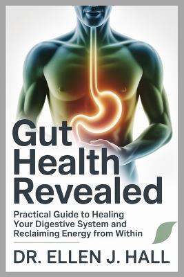 Gut Health Revealed: Practical Guide to Healing Your Digestive System and Reclaiming Energy From Within - Ellen J Hall - cover