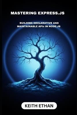 Mastering Express.js: Building Declarative And Maintainable APIs In Node.js - Keith Ethan - cover