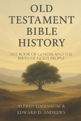 Old Testament Bible History: The Book of Genesis and the Birth of God's People - Edward D Andrews,Alfred Edersheim - cover