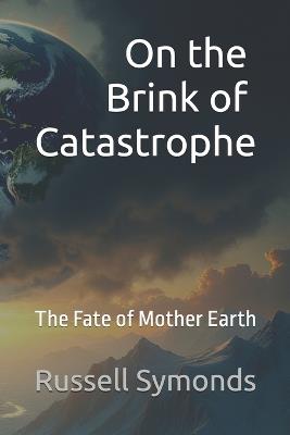 On the Brink of Catastrophe - The Fate of Mother Earth - Russell Symonds - cover
