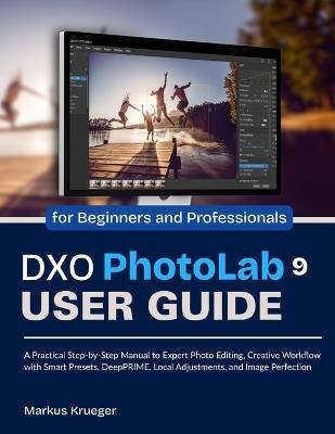 DXO Photolab 9 User Guide: A Practical Step-by-Step Manual to Expert Photo Editing, Creative Workflow with Smart Presets, DeepPRIME, Local Adjustments, and Image Perfection for Beginners and Professionals - Markus Krueger - cover