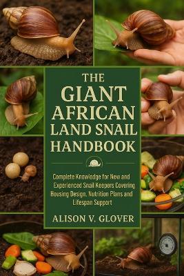 The Giant African Land Snail Handbook: Complete Knowledge for New and Experienced Snail Keepers Covering Housing Design, Nutrition Plans and Lifespan Support - Alison V Glover - cover
