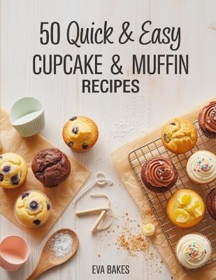 50 Quick and Easy Cupcake & Muffin Recipes: Simple, Delicious & Fluffy Homemade Cupcakes and Muffins - Classic, Fruity, Chocolatey & Healthy Recipes for Every Occasion - Eva Bakes - cover