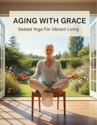 Aging With Grace: Seated Yoga For Vibrant Living - Jaylon Denkins - cover