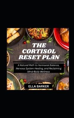 The Cortisol Reset Plan: A Natural Path to Hormonal Balance, Nervous System Healing, and Reclaiming Mind-Body Wellness - Ella Barker - cover