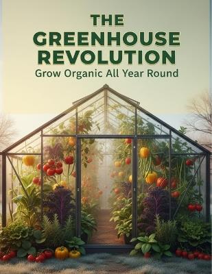 The Greenhouse Revolution: Grow Organic All Year Round - Reginald Burnette - cover