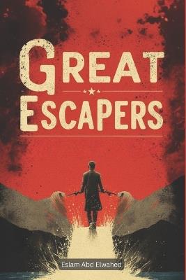 Great Escapers: 100 True Stories of Runaways and Fugitives - Eslam Abd Elwahed - cover
