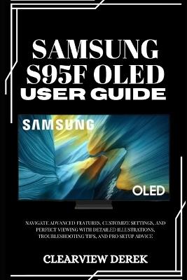 Samsung S95f Oled User Guide: Navigate Advanced Features, Customize Settings, and Perfect Viewing with Detailed Illustrations, Troubleshooting Tips, and Pro Setup Advice - Clearview Derek - cover