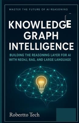 Knowledge Graph Intelligence: Building the Reasoning Layer for AI with Neo4j, Rag, and Large Language Models - Robertto Tech - cover