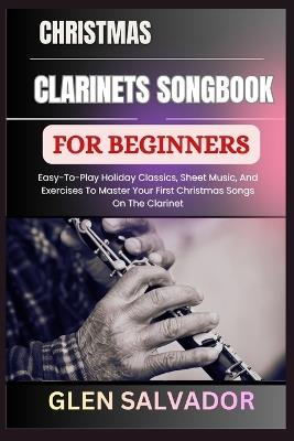 Christmas Clarinets Songbook for Beginners: Easy-To-Play Holiday Classics, Sheet Music, And Exercises To Master Your First Christmas Songs On The Clarinet - Glen Salvador - cover
