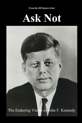 Ask Not: The Enduring Vision of John F. Kennedy - Spencer 100 Quotes Series - cover