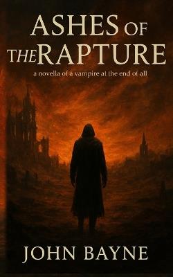 Ashes of the Rapture: a novella of a vampire at the end of all - Htj Fiction Publications,John Bayne - cover