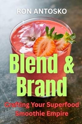 Blend & Brand: Crafting Your Superfood Smoothie Empire - Ron Antosko - cover
