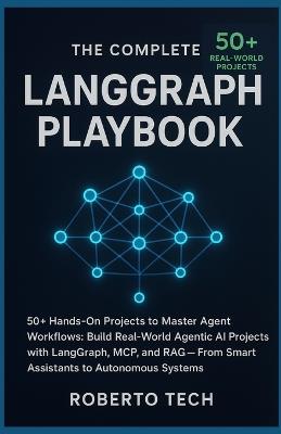 The Complete LangGraph Playbook: 50+ Hands-On Projects to Master Agent Workflows: Build Real-World Agentic AI Projects with Langgraph, McP, and Rag - From Smart Assistants to Autonomous Systems - Robertto Tech - cover