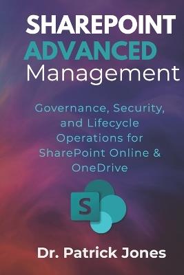SharePoint Advanced Management: Governance, Security, and Lifecycle Operations for SharePoint Online & OneDrive - Patrick Jones - cover