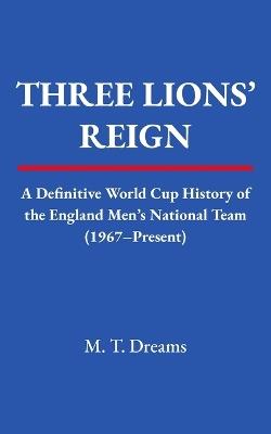 Three Lions' Reign: A Definitive World Cup History of England's Men's National Team (1967-Present) - M T Dreams - cover