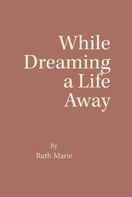 While Dreaming a Life Away - Ruth Marie - cover