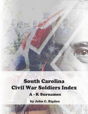 South Carolina Civil War Soldiers Index - A - K Surnames - John C Rigdon - cover