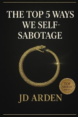 The Top 5 Ways We Self-Sabotage - Jd Arden - cover