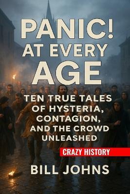 Crazy History - Panic! At Every Age: Ten True Tales of Hysteria, Contagion, and the Crowd Unleashed - Bill Johns - cover