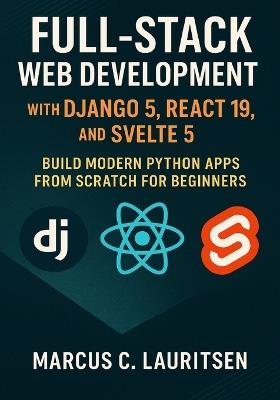Full-Stack Web Development with Django 5, React 19, and Svelte 5: Build Modern Python Apps from Scratch for Beginners - Marcus C Lauritsen - cover