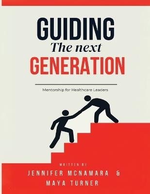 Guiding the Next Generation: Mentorship for Healthcare Leaders - Maya Turner,Jennifer McNamara - cover