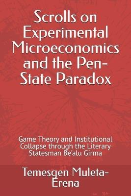 Scrolls on Experimental Microeconomics and the Pen-State Paradox: Game Theory and Institutional Collapse through the Literary Statesman Be'alu Girma - Temesgen Muleta-Erena - cover