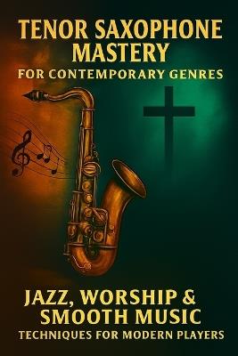 Tenor Saxophone Mastery for Contemporary Genres: Jazz, Worship & Smooth Music Techniques for Modern Players - Alexander Rhea - cover