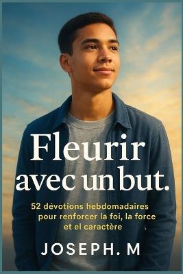 Fleurir avec un but.: 52 dévotions hebdomadaires pour renforcer la foi, la force et le caractère - Joseph M - cover