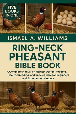 Ring-Neck Pheasant Bible BOOK: A Complete Manual on Habitat Design, Feeding, Health, Breeding, and Species Care for Beginners and Experienced Keepers - Ismael A Williams - cover