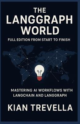 The LangGraph World: Full Edition from Start to Finish: Mastering AI Workflows with LangChain and LangGraph - Build, Automate, and Deploy Intelligent Systems from Concept to Production - Kian Trevella - cover