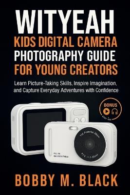 WITYEAH Kids Digital Camera Photography Guide for Young Creators: Learn Picture-Taking Skills, Inspire Imagination, and Capture Everyday Adventures with Confidence - Bobby M Black - cover