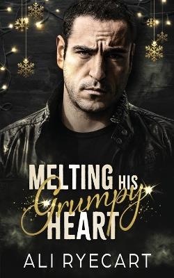 Melting His Grumpy Heart: A grumpy/sunshine, snowed-in Christmas MM romance - Ali Ryecart - cover