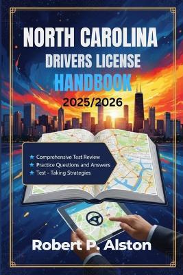 North Carolina Drivers License Handbook 2025/2026: A Practical Manual for Mastering Traffic Laws and On-the-Road Safety - Robert P Alston - cover