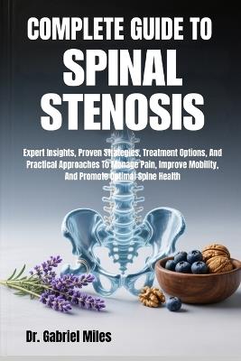 Complete Guide to Spinal Stenosis: Expert Insights, Proven Strategies, Treatment Options, And Practical Approaches To Manage Pain, Improve Mobility, And Promote Optimal Spine Health - Gabriel Miles - cover