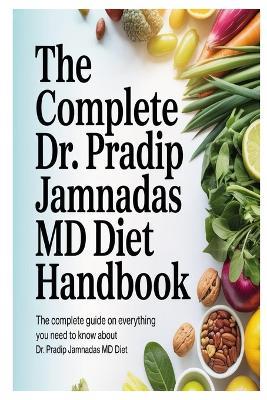 The Complete Dr. Pradip Jamnadas MD Diet Handbook: The Complete Guide On Everything You Need To Know About Dr. Pradip Jamnadas MD Diet - Ivie Mathew - cover