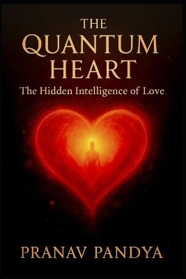 THE QUANTUM HEART The Hidden Intelligence of Love - Pranav Pandya - cover