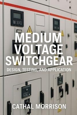 Medium Voltage Switchgear: Design, Testing and Application - Cathal Morrison - cover