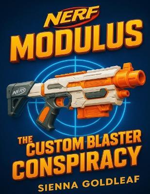 NERF Modulus: The Custom Blaster Conspiracy - Seinna Goldleaf - cover