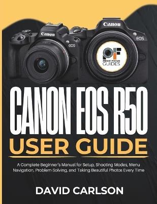Canon Eos R50 User Guide: A Complete Beginner's Manual for Setup, Shooting Modes, Menu Navigation, Problem-Solving, and Taking Beautiful Photos Every Time - David Carlson - cover