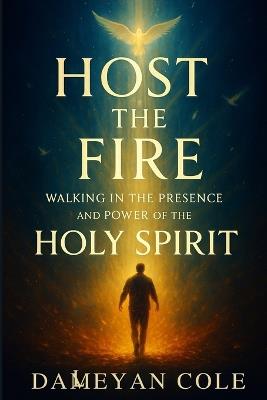Host the Fire: Walking in the Presence and Power of the Holy Spirit - Dameyan Cole - cover