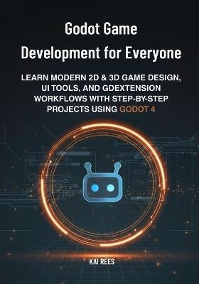 Godot Game Development for Everyone: Learn Modern 2D & 3D Game Design, UI Tools, and GDExtension Workflows with Step-by-Step Projects Using Godot 4 - Kai Rees - cover