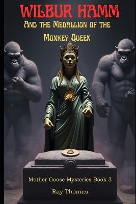Wilbur Hamm and the Medallion of the Monkey Queen: Mother Goose Mysteries Book 3 - Ray Thomas - cover