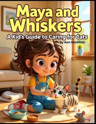 Maya and Whiskers: A Kid's Guide to Caring for Cats: Learning Kindness, Responsibility, and Love-One Paw at a Time - Ann Hamilton - cover