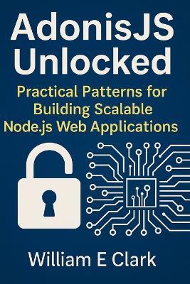 AdonisJS Unlocked: Practical Patterns for Building Scalable Node.js Web Applications - William E Clark - cover
