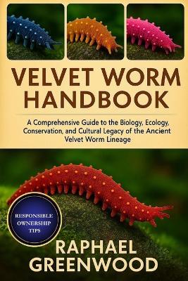 Velvet Worm Handbook: A Comprehensive Guide to the Biology, Ecology, Conservation, and Cultural Legacy of the Ancient Velvet Worm Lineage - Raphael Greenwood - cover