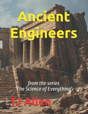 Ancient Engineers: from the series 'The Science of Everything' - Tj Allen - cover