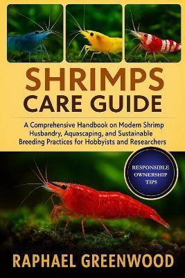 Shrimps Care Guide: A Comprehensive Handbook on Modern Shrimp Husbandry, Aquascaping, and Sustainable Breeding Practices for Hobbyists and Researchers - Raphael Greenwood - cover