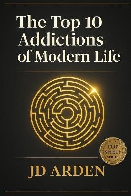The Top 10 Addictions of Modern Life - Jd Arden - cover