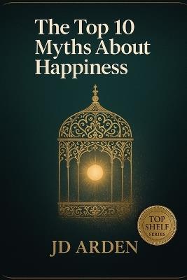 The Top 10 Myths About Happiness - Jd Arden - cover